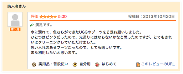 満足です。水に濡れて、色むらができたUGGのブーツを２足お願いしました。ひとつはピンクだったので、元通りにはならないかなと思ったのですが、とてもきれいにクリーニングしていただけました。思い入れのあるブーツだったので、とても嬉しいです。また利用したいと思います。